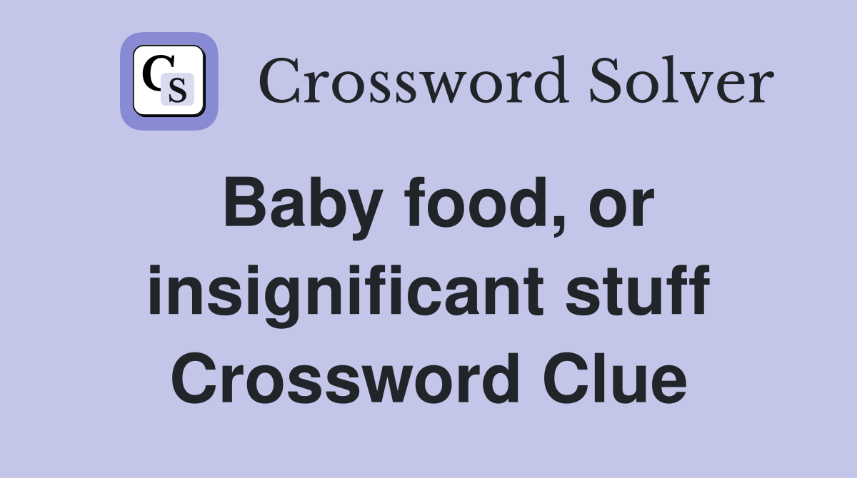 Baby food, or insignificant stuff Crossword Clue