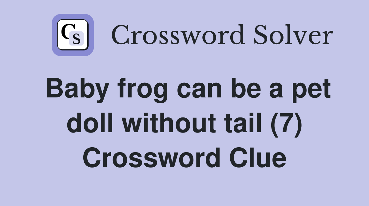 Baby frog can be a pet doll without tail (7) Crossword Clue