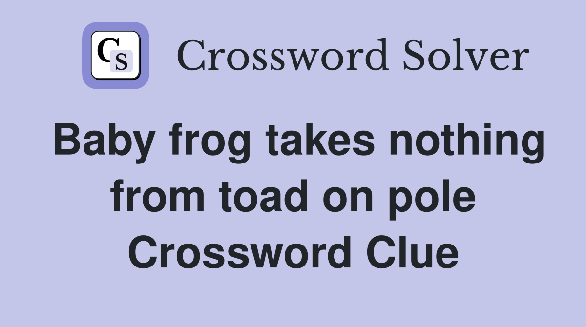 Baby frog takes nothing from toad on pole Crossword Clue