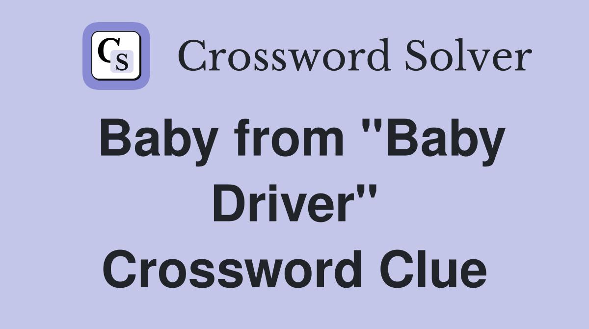 Baby from "Baby Driver" Crossword Clue