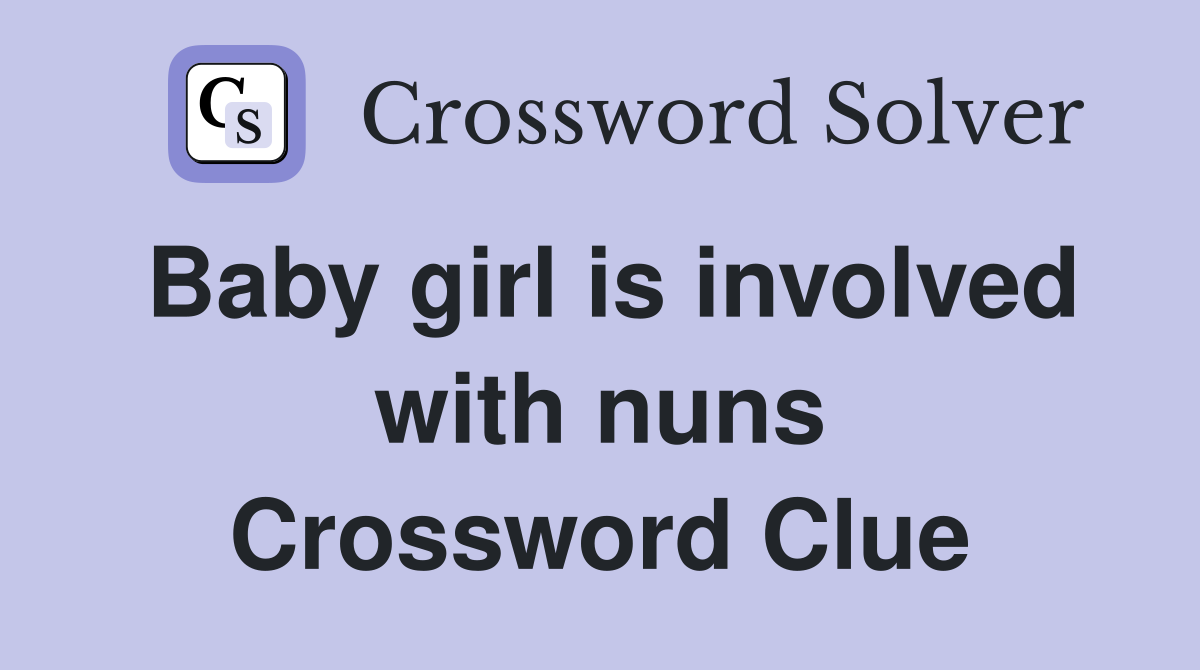 Baby girl is involved with nuns Crossword Clue