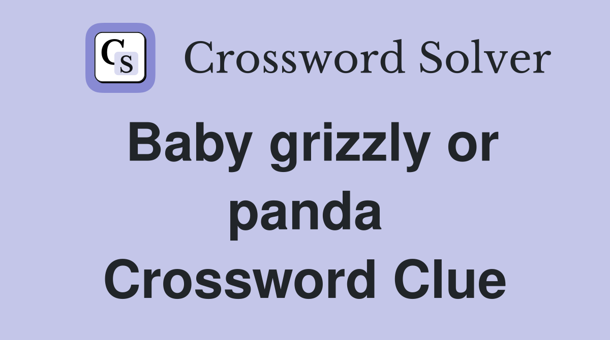Baby grizzly or panda Crossword Clue