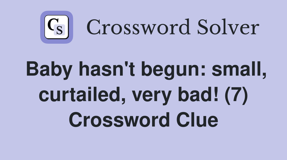 Baby hasn't begun: small, curtailed, very bad! (7) Crossword Clue