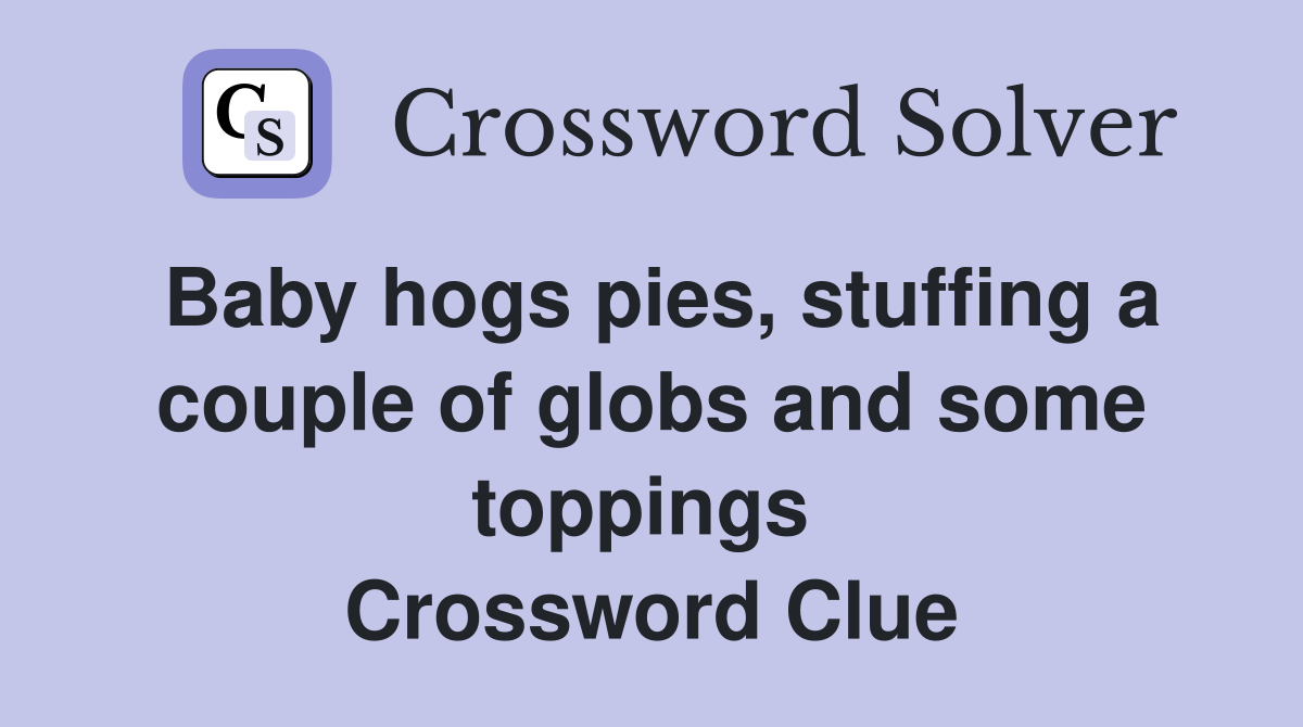 Baby hogs pies, stuffing a couple of globs and some toppings  Crossword Clue