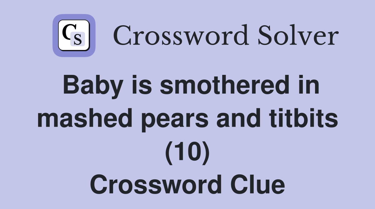 Baby is smothered in mashed pears and titbits (10) Crossword Clue