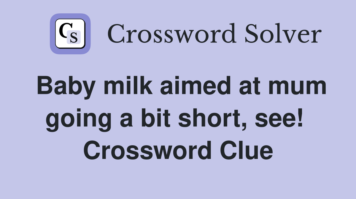 Baby milk aimed at mum going a bit short, see!  Crossword Clue