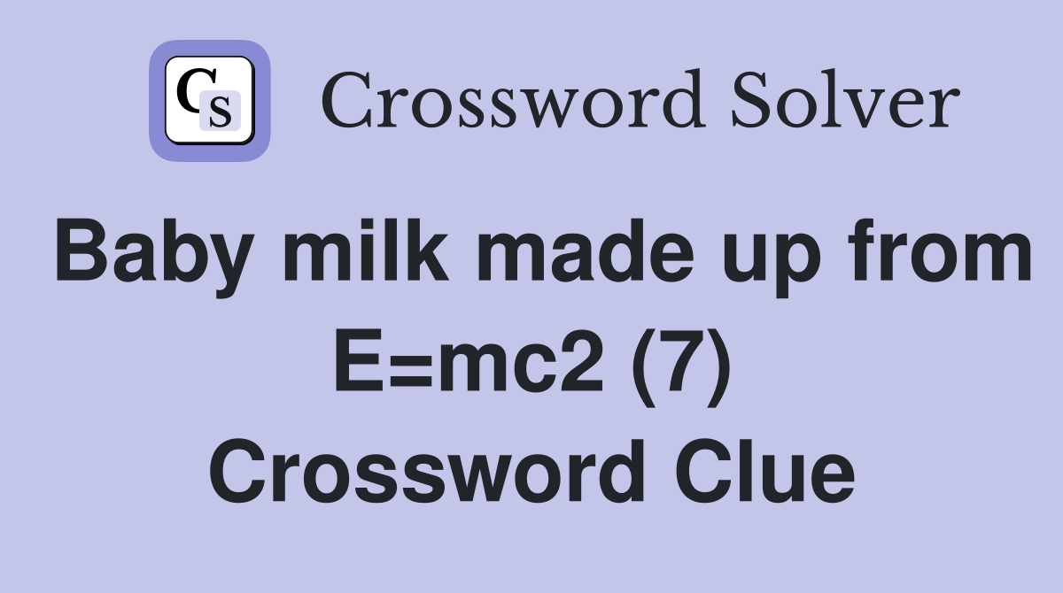 Baby milk made up from E=mc2 (7) Crossword Clue