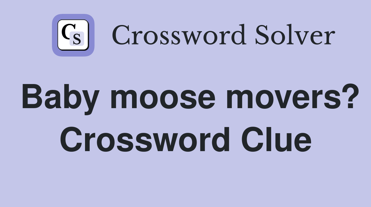 Baby moose movers? Crossword Clue