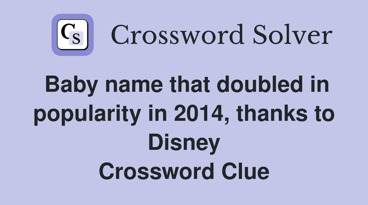 Baby name that doubled in popularity in 2014, thanks to Disney Crossword Clue