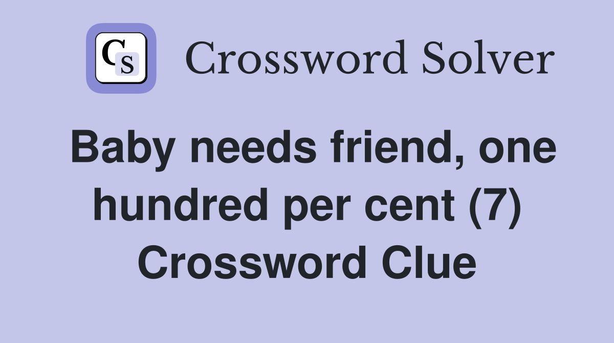 Baby needs friend, one hundred per cent (7) Crossword Clue