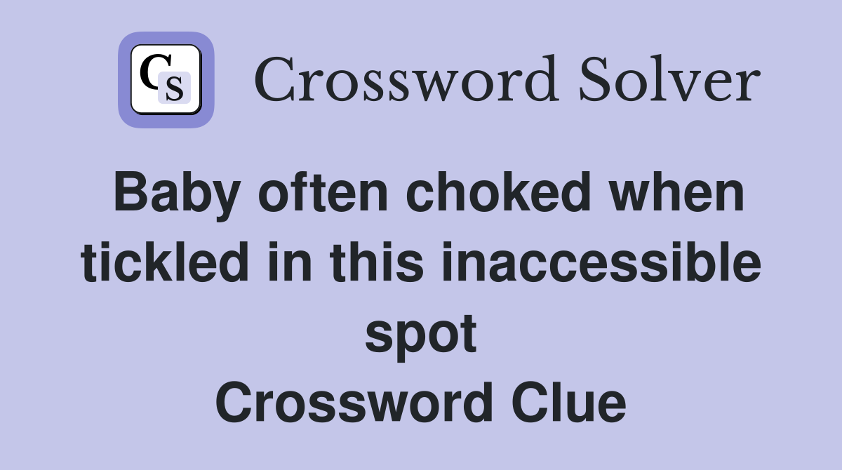 Baby often choked when tickled in this inaccessible spot Crossword Clue