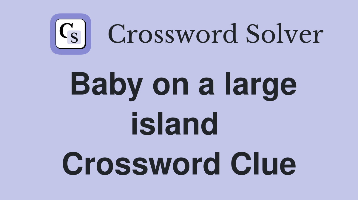 Baby on a large island  Crossword Clue
