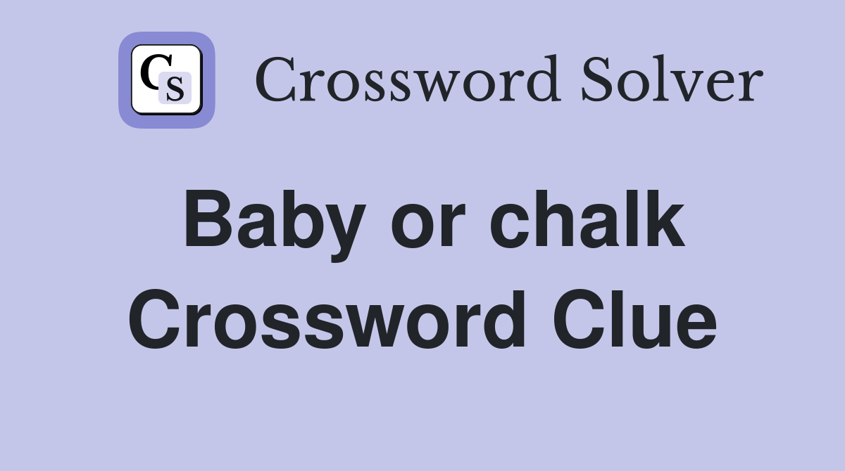 Baby or chalk Crossword Clue