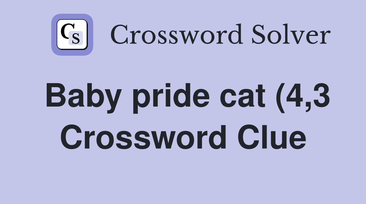 Baby pride cat (4 3) Crossword Clue Answers Crossword Solver Baby pride cat (4 3) Crossword Clue Answers Crossword Solver
