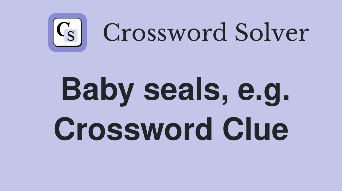 Baby seals, e.g. Crossword Clue