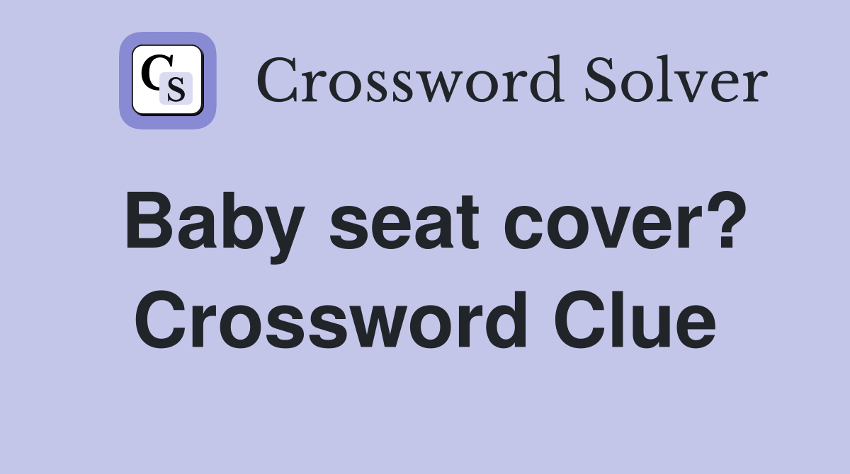 Baby seat cover? Crossword Clue