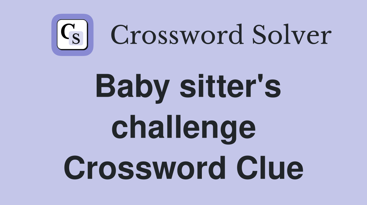Baby sitter's challenge Crossword Clue