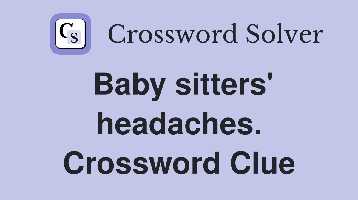 Baby sitters' headaches. Crossword Clue