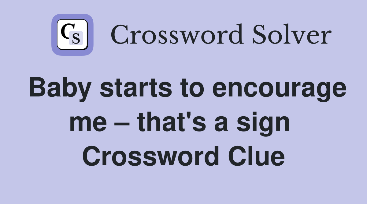 Baby starts to encourage me – that's a sign  Crossword Clue