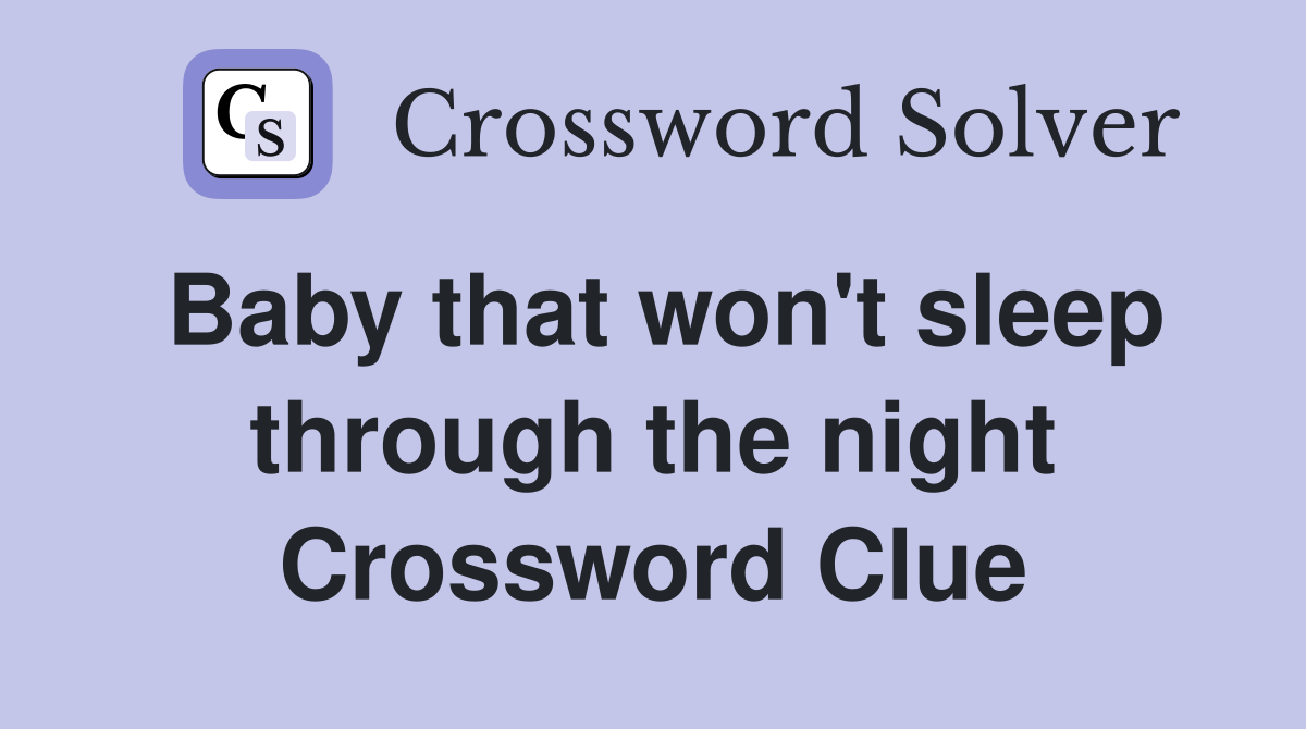 Baby that won't sleep through the night Crossword Clue