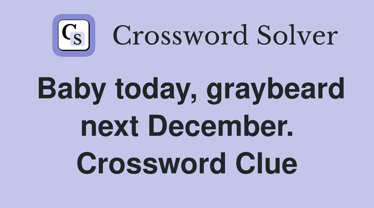 Baby today, graybeard next December. Crossword Clue