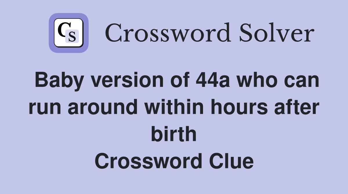 Baby version of 44a who can run around within hours after birth Crossword Clue