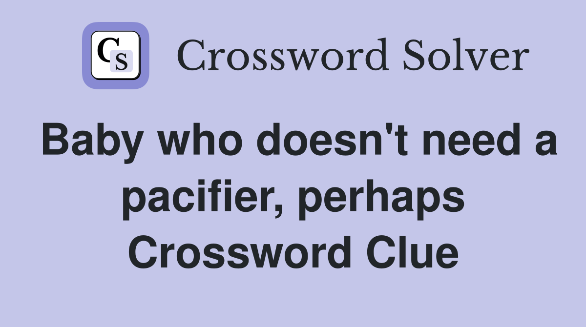 Baby who doesn't need a pacifier, perhaps Crossword Clue