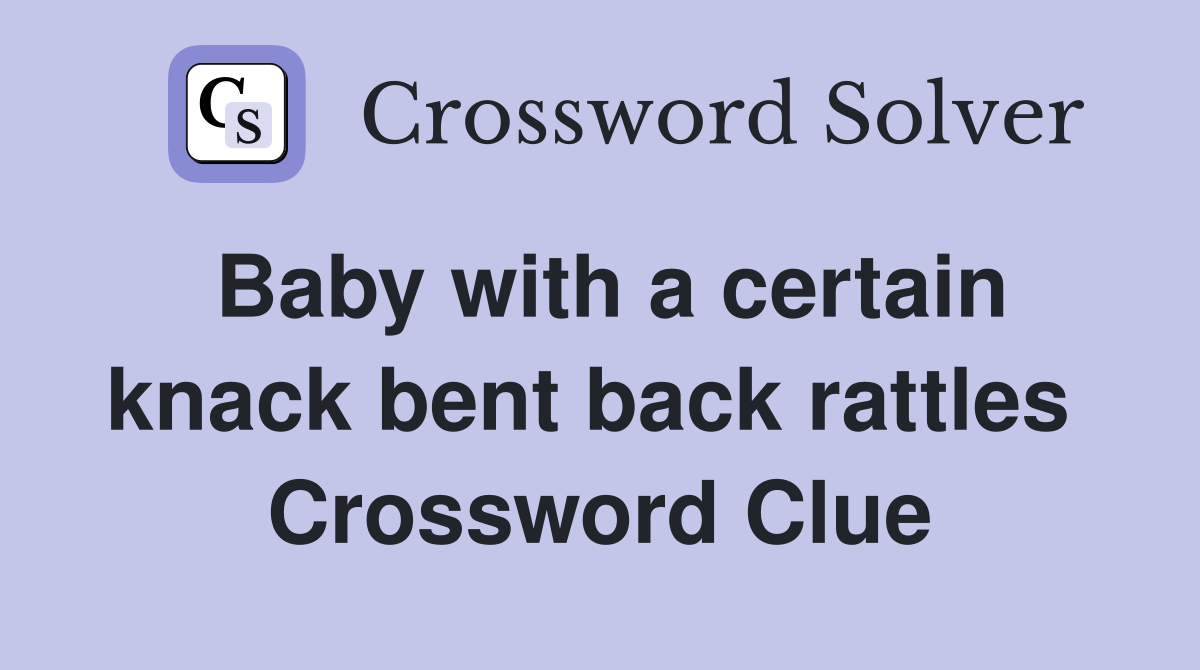 Baby with a certain knack bent back rattles  Crossword Clue