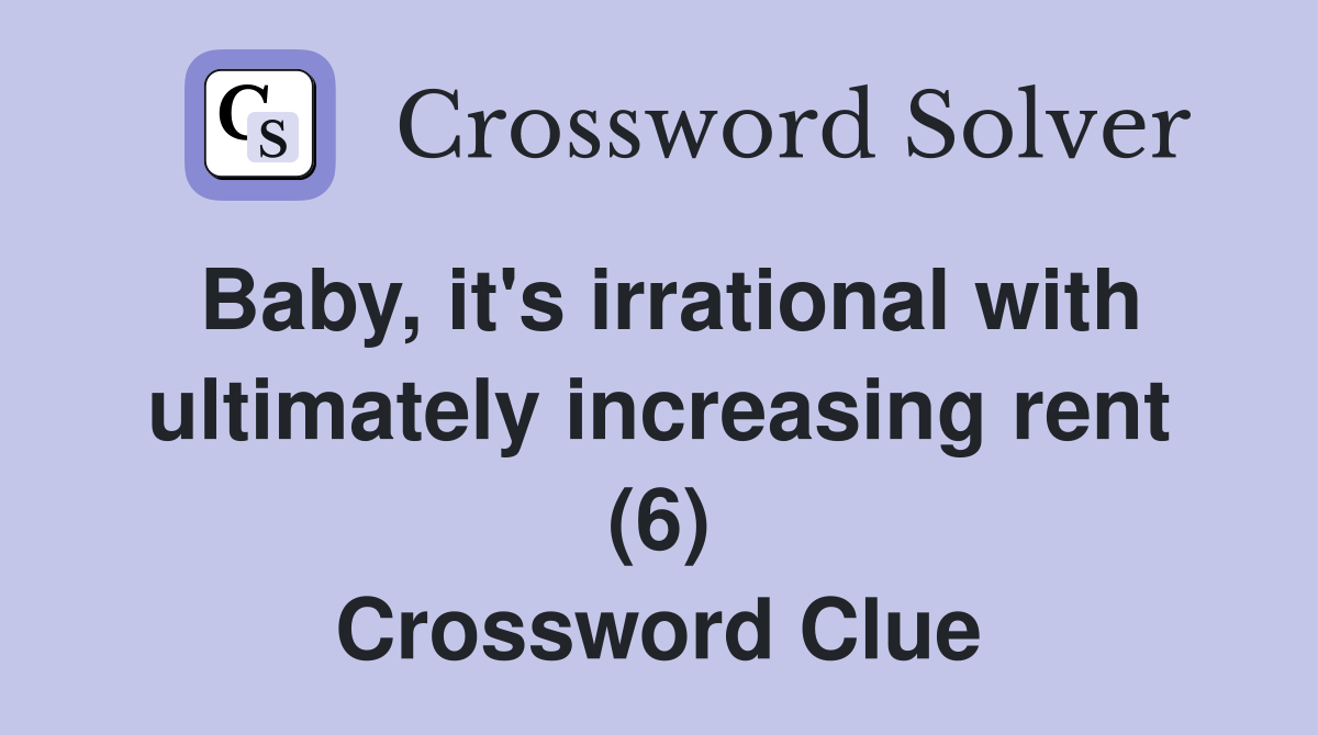 Baby, it's irrational with ultimately increasing rent (6) Crossword Clue