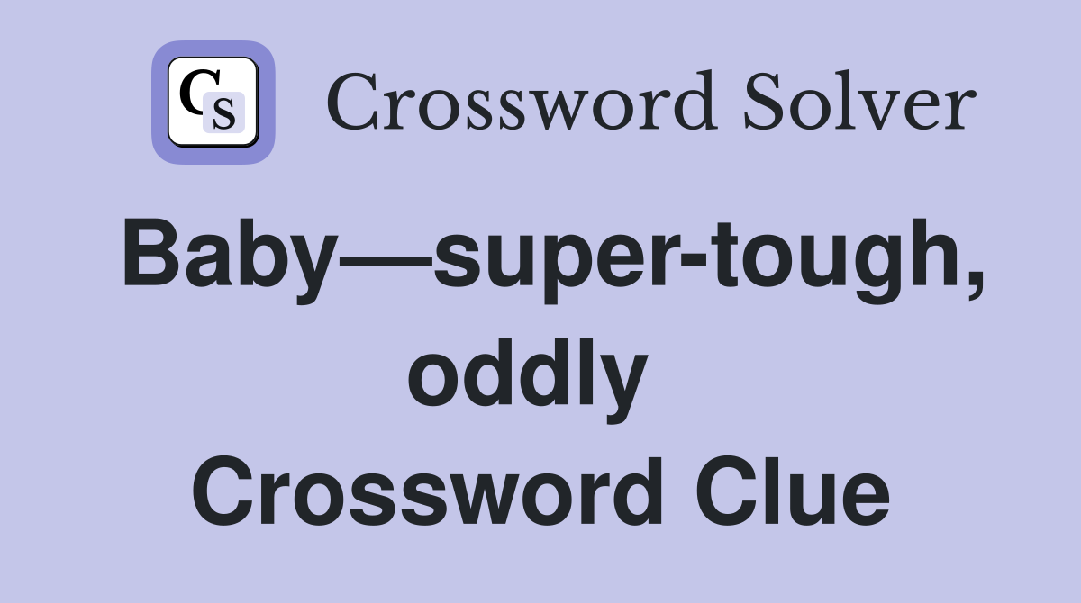 Baby—super-tough, oddly  Crossword Clue