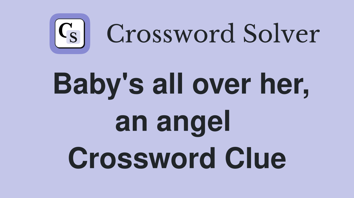 Baby's all over her, an angel  Crossword Clue