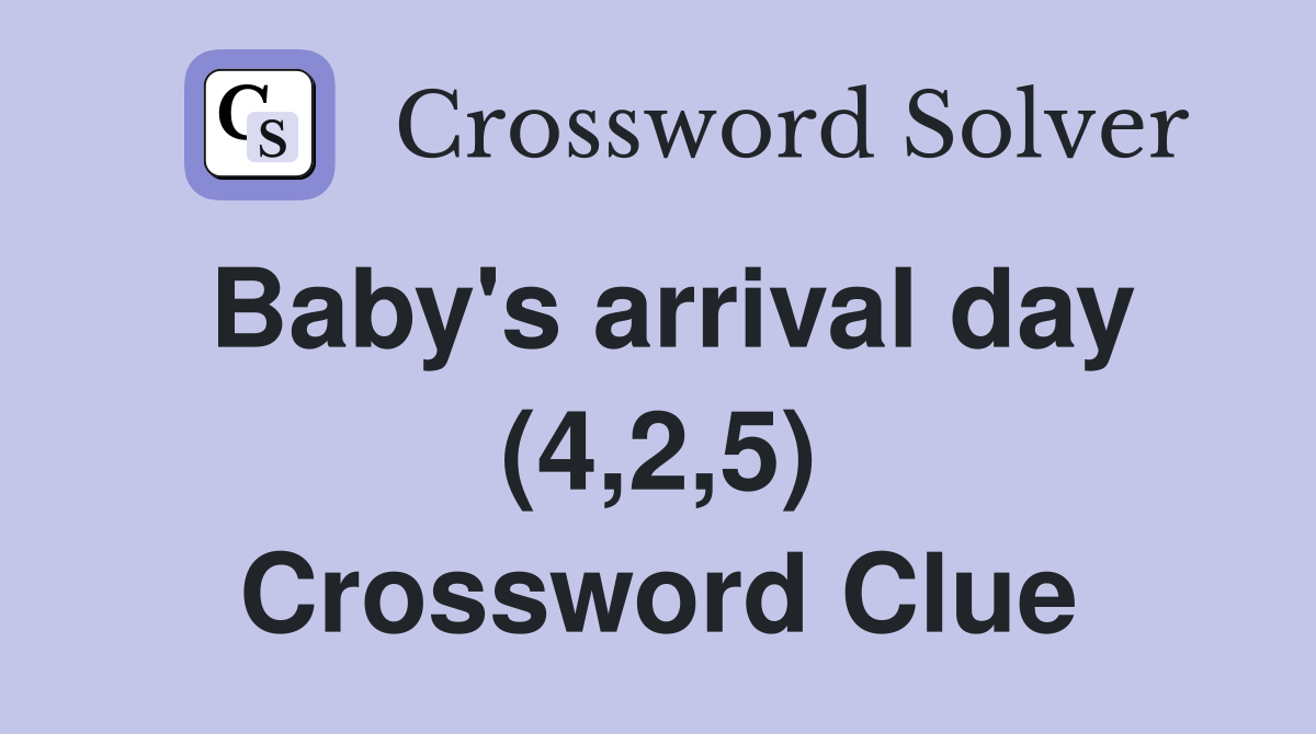 Baby's arrival day (4,2,5) Crossword Clue