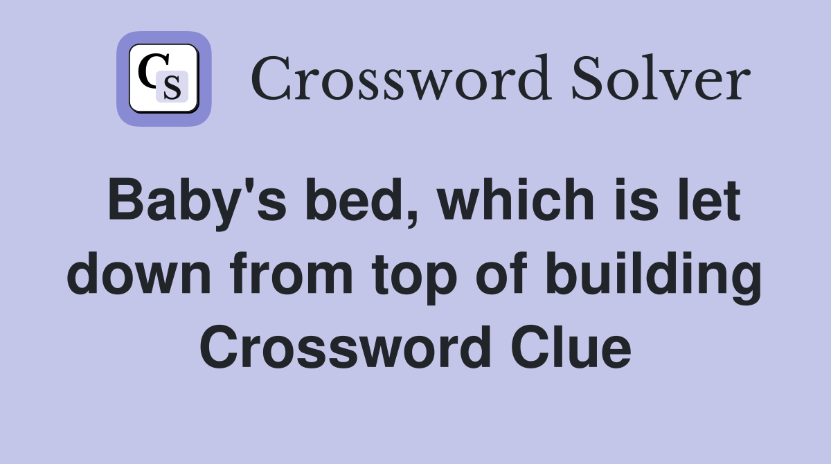 Baby's bed, which is let down from top of building Crossword Clue