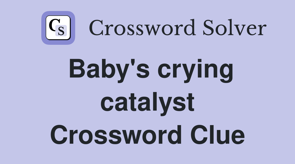 Baby's crying catalyst Crossword Clue