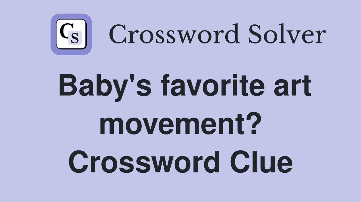 Baby's favorite art movement? Crossword Clue
