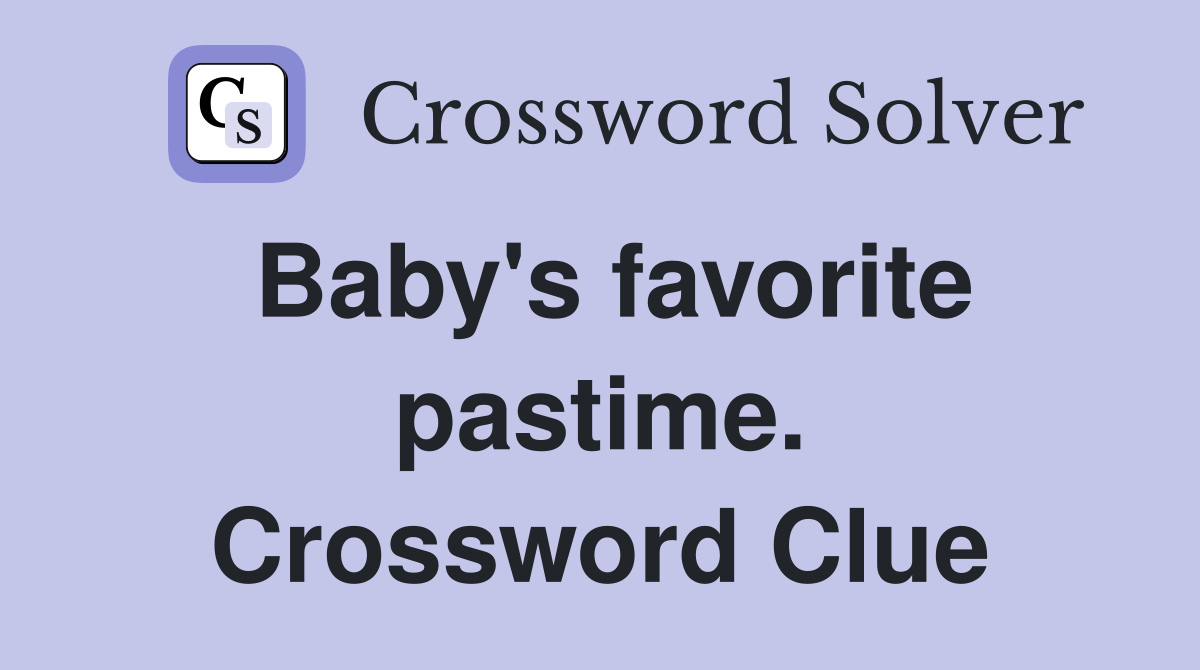 Baby's favorite pastime. Crossword Clue