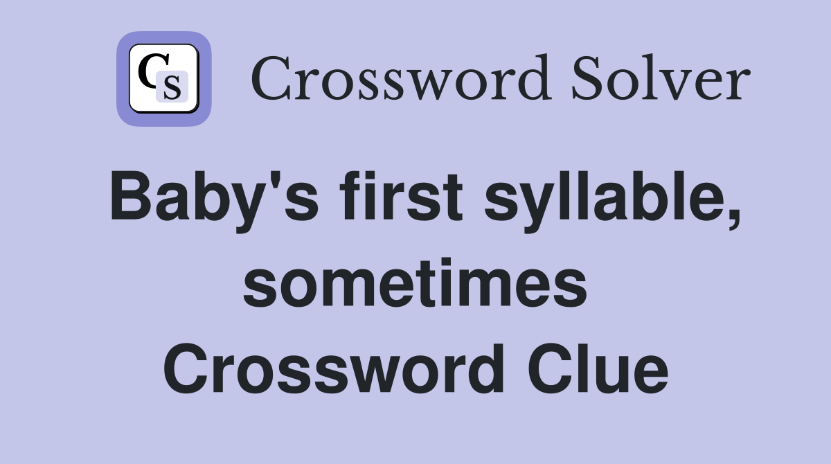 Baby's first syllable, sometimes Crossword Clue