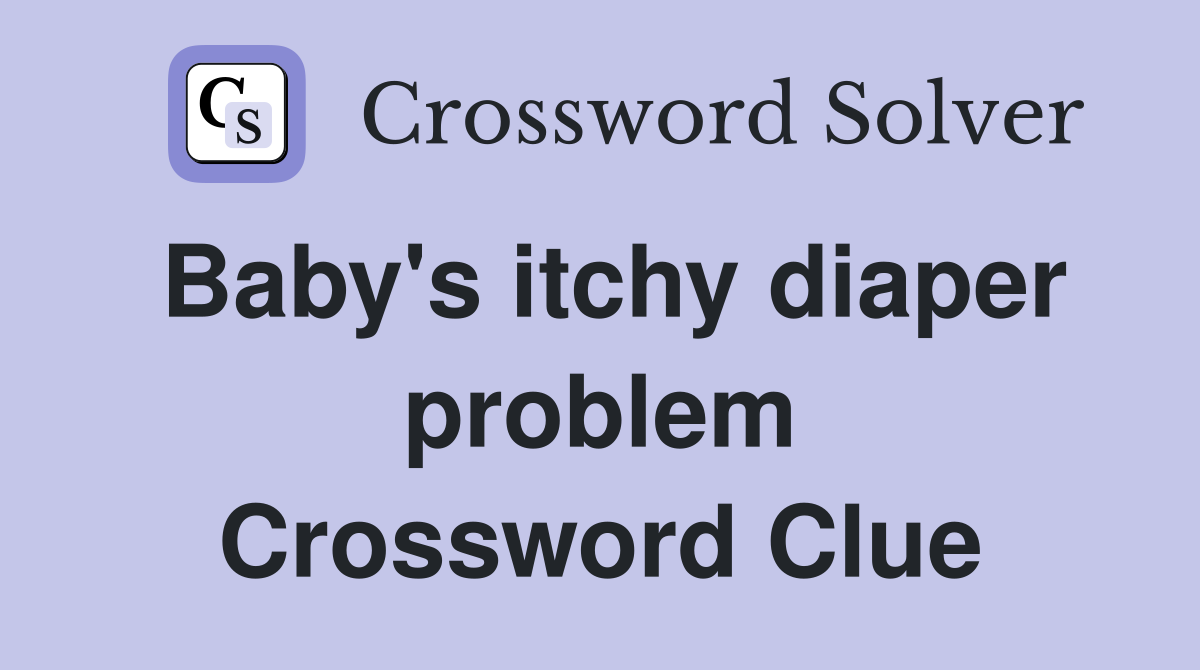 Baby's itchy diaper problem Crossword Clue