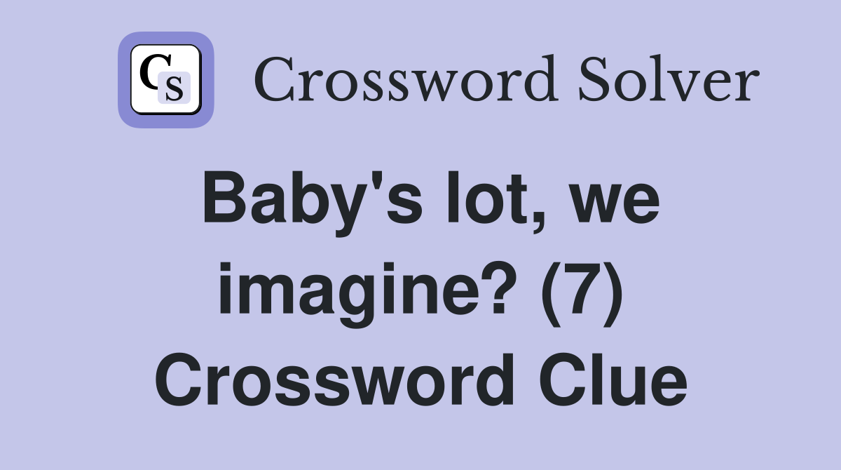 Baby's lot, we imagine? (7) Crossword Clue