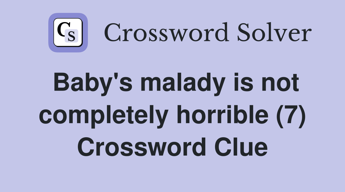 Baby's malady is not completely horrible (7) Crossword Clue