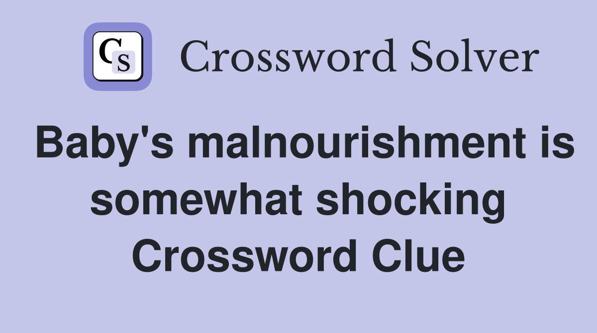 Baby's malnourishment is somewhat shocking Crossword Clue