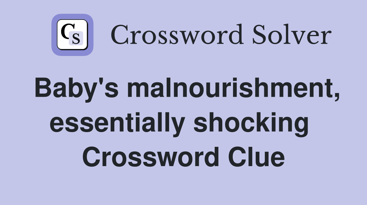 Baby's malnourishment, essentially shocking  Crossword Clue