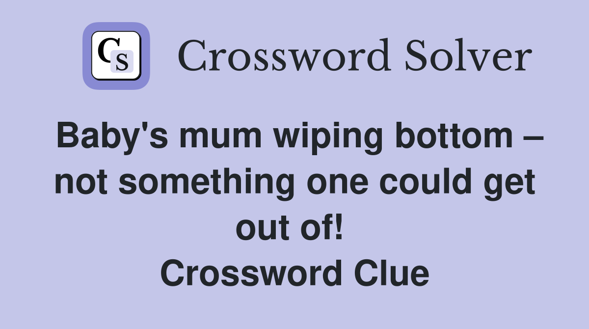 Baby's mum wiping bottom – not something one could get out of!  Crossword Clue
