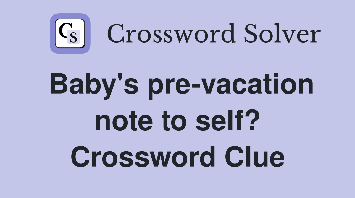 Baby's pre-vacation note to self? Crossword Clue