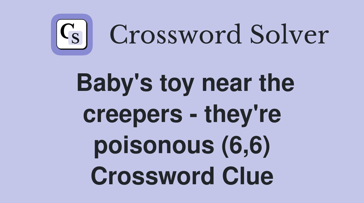 Baby's toy near the creepers - they're poisonous (6,6) Crossword Clue