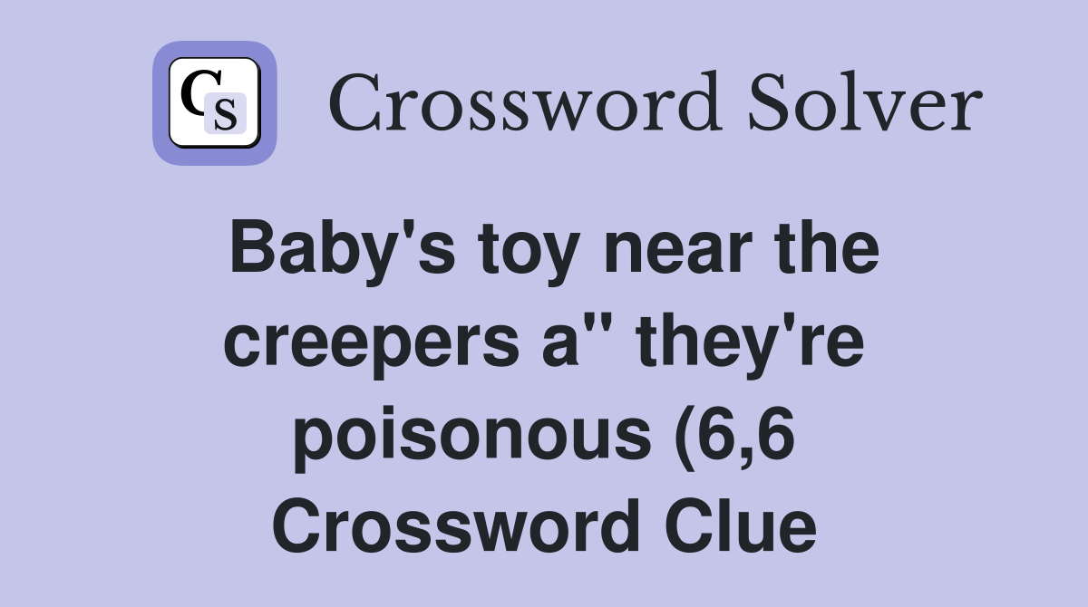 Baby #39 s toy near the creepers a quot they #39 re poisonous (6 6) Crossword Baby #39 s toy near the creepers a quot they #39 re poisonous (6 6) Crossword
