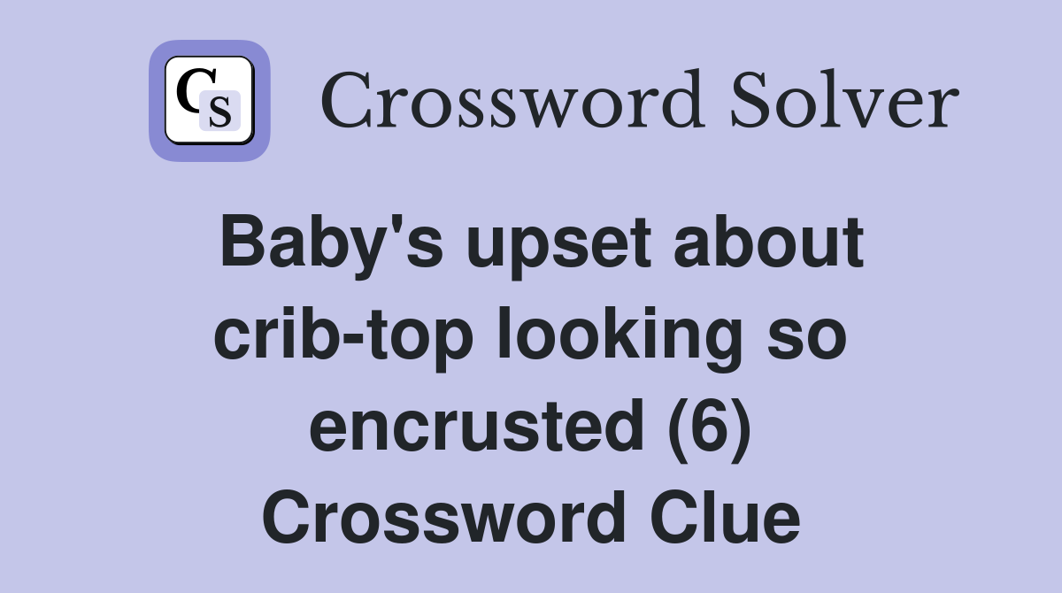 Baby's upset about crib-top looking so encrusted (6) Crossword Clue