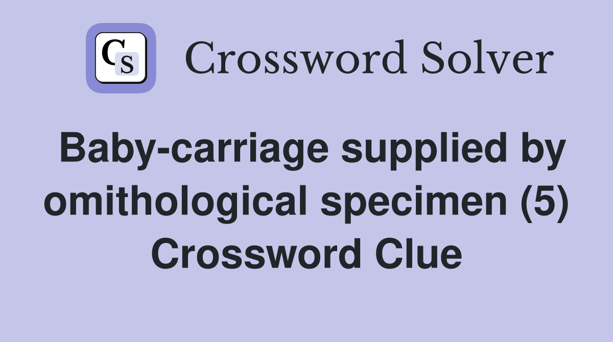 Baby-carriage supplied by omithological specimen (5) Crossword Clue