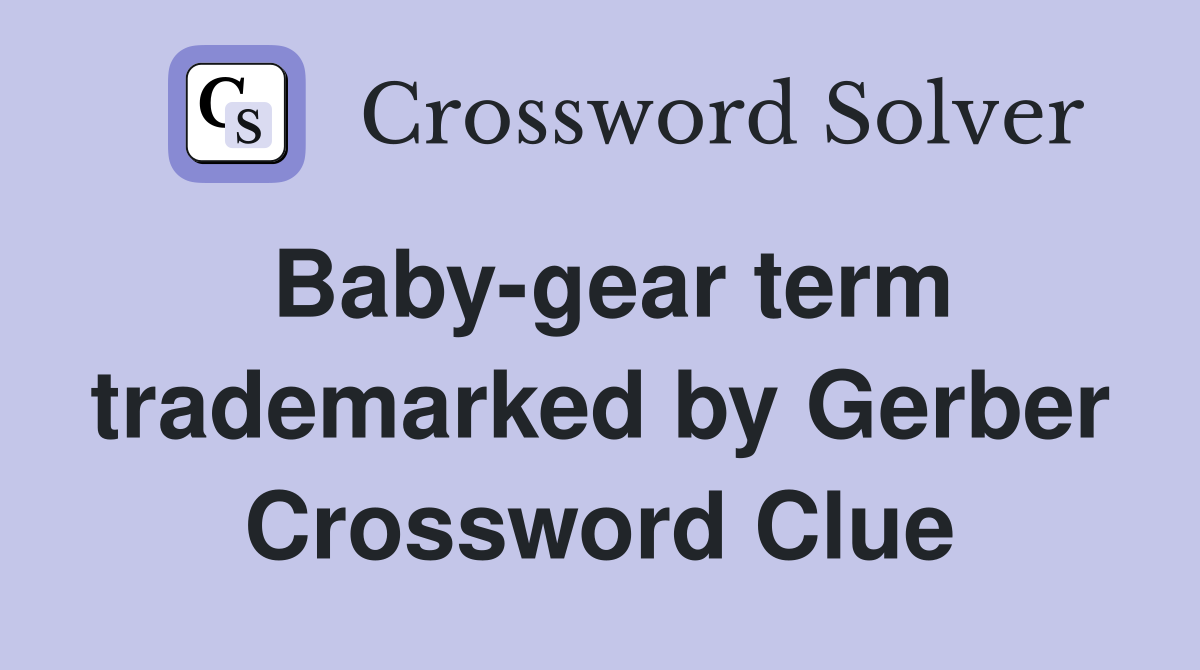 Baby-gear term trademarked by Gerber Crossword Clue