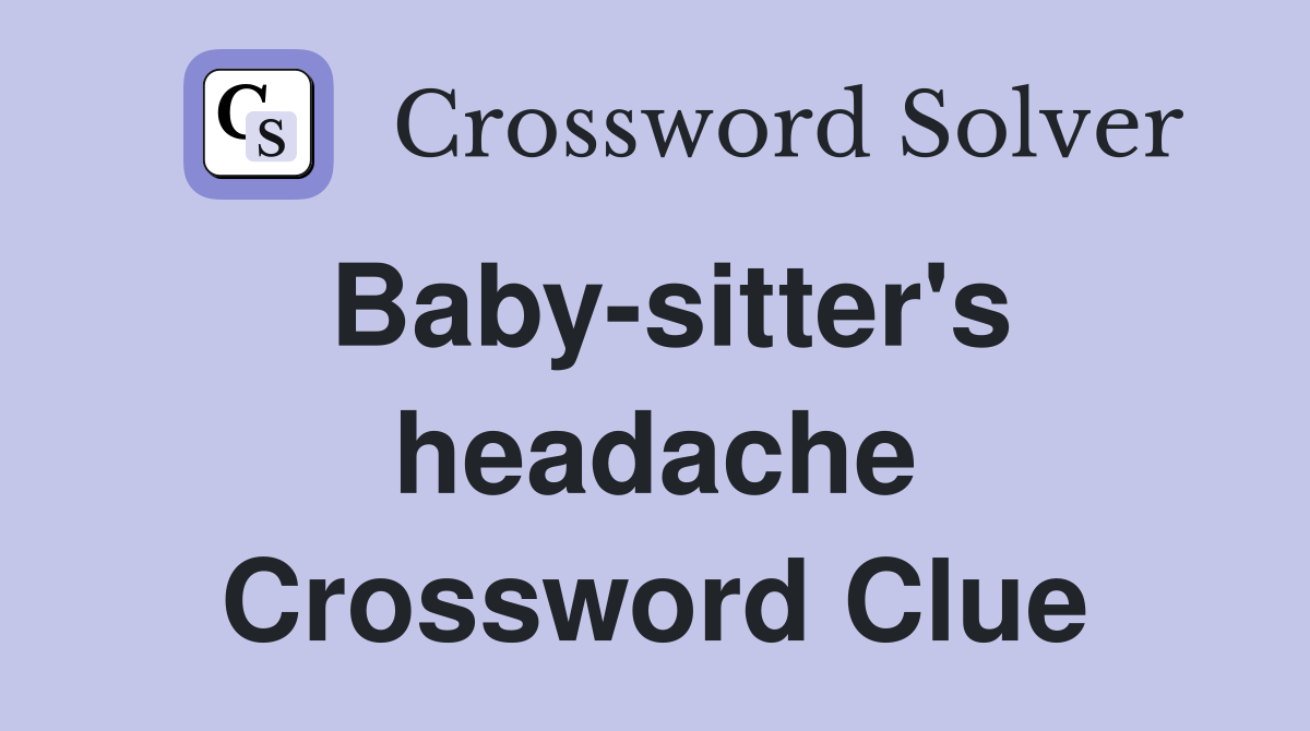 Baby-sitter's headache Crossword Clue